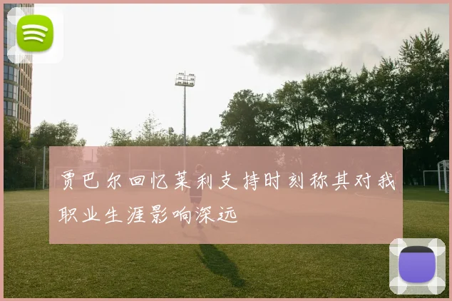 贾巴尔回忆莱利支持时刻称其对我职业生涯影响深远