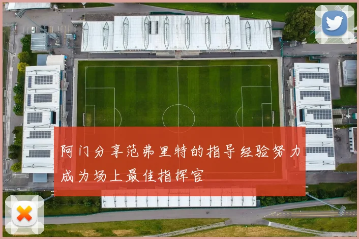阿门分享范弗里特的指导经验努力成为场上最佳指挥官