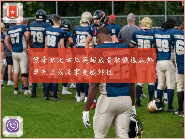德泽尔比回归英超成曼联候选瓜帅离开后或接掌曼城帅位