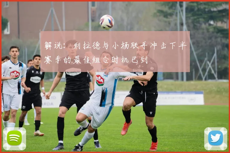 解说：利拉德与小杨联手冲击下半赛季的最佳组合时机已到