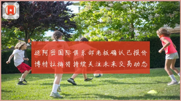 迈阿密国际俱乐部老板确认已报价博特拉梅将持续关注未来交易动态