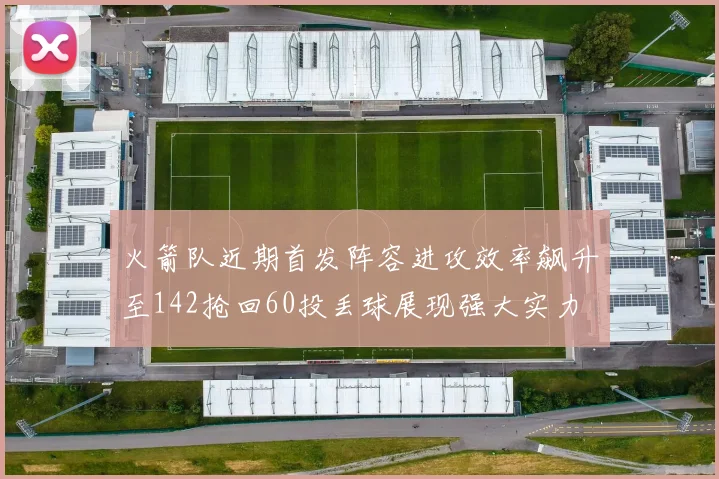 火箭队近期首发阵容进攻效率飙升至142抢回60投丢球展现强大实力
