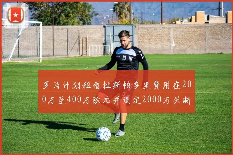 罗马计划租借拉斯帕多里费用在200万至400万欧元并设定2000万买断条款