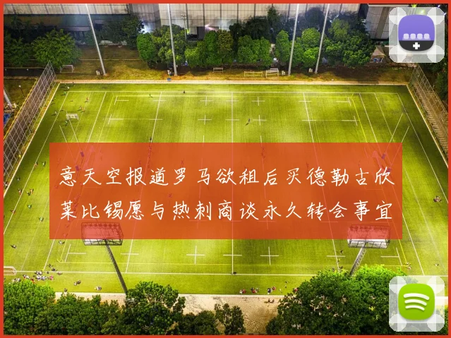 意天空报道罗马欲租后买德勒古欣莱比锡愿与热刺商谈永久转会事宜