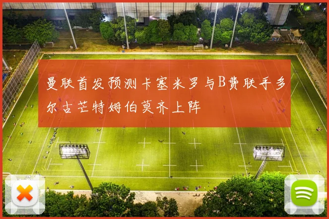 曼联首发预测卡塞米罗与B费联手多尔古芒特姆伯莫齐上阵